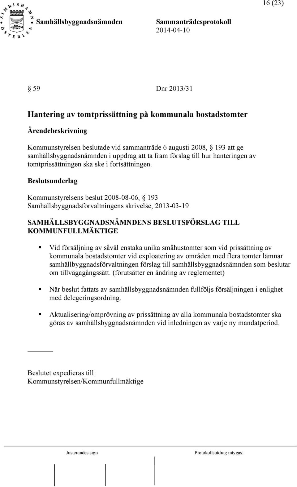 Kommunstyrelsens beslut 2008-08-06, 193 Samhällsbyggnadsförvaltningens skrivelse, 2013-03-19 SAMHÄLLSBYGGNADSNÄMNDENS BESLUTSFÖRSLAG TILL KOMMUNFULLMÄKTIGE Vid försäljning av såväl enstaka unika