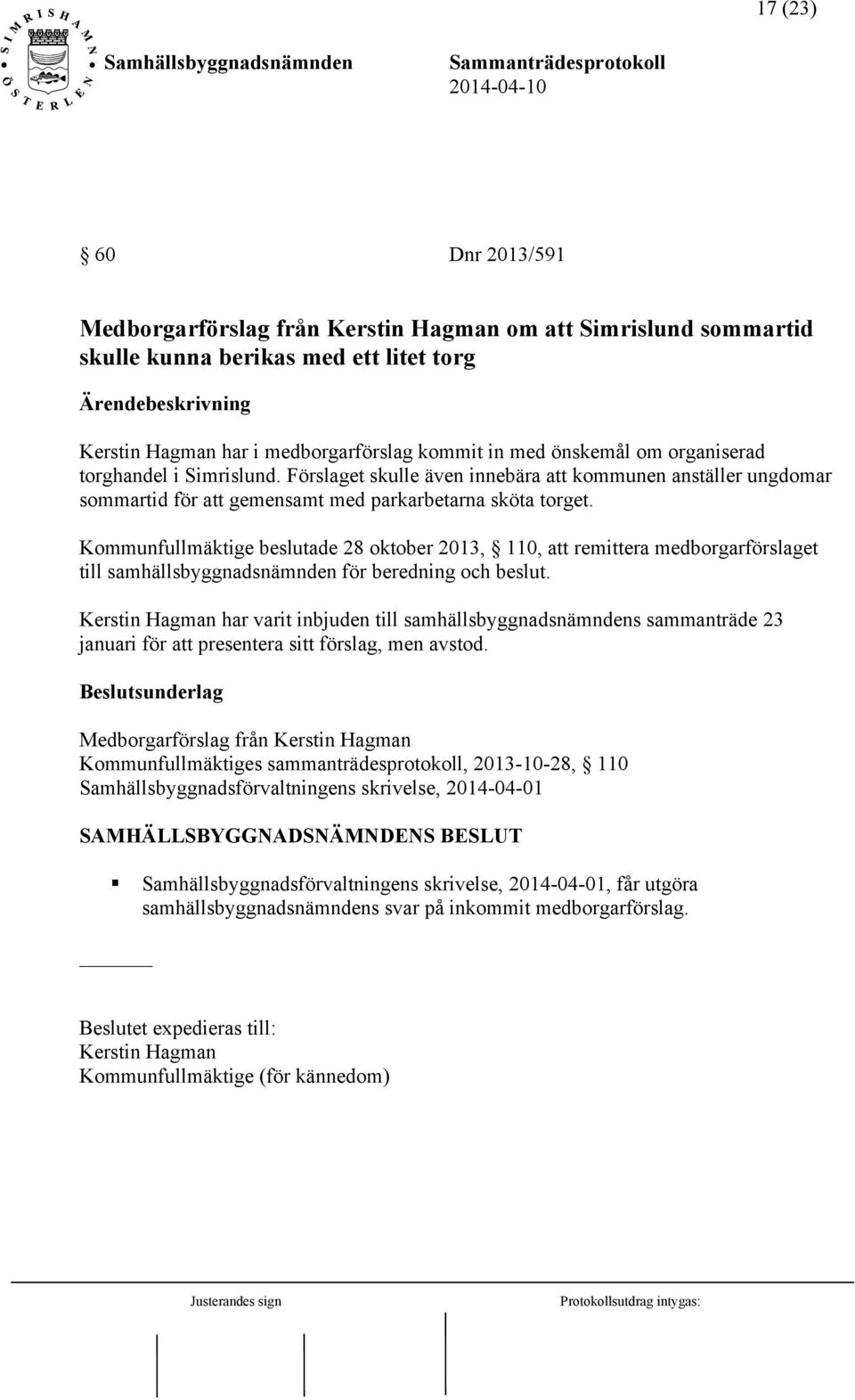 Kommunfullmäktige beslutade 28 oktober 2013, 110, att remittera medborgarförslaget till samhällsbyggnadsnämnden för beredning och beslut.