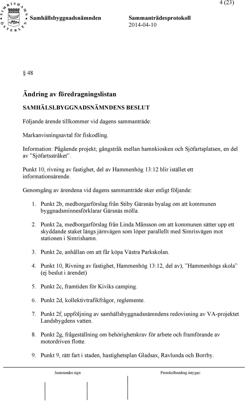 Genomgång av ärendena vid dagens sammanträde sker enligt följande: 1. Punkt 2b