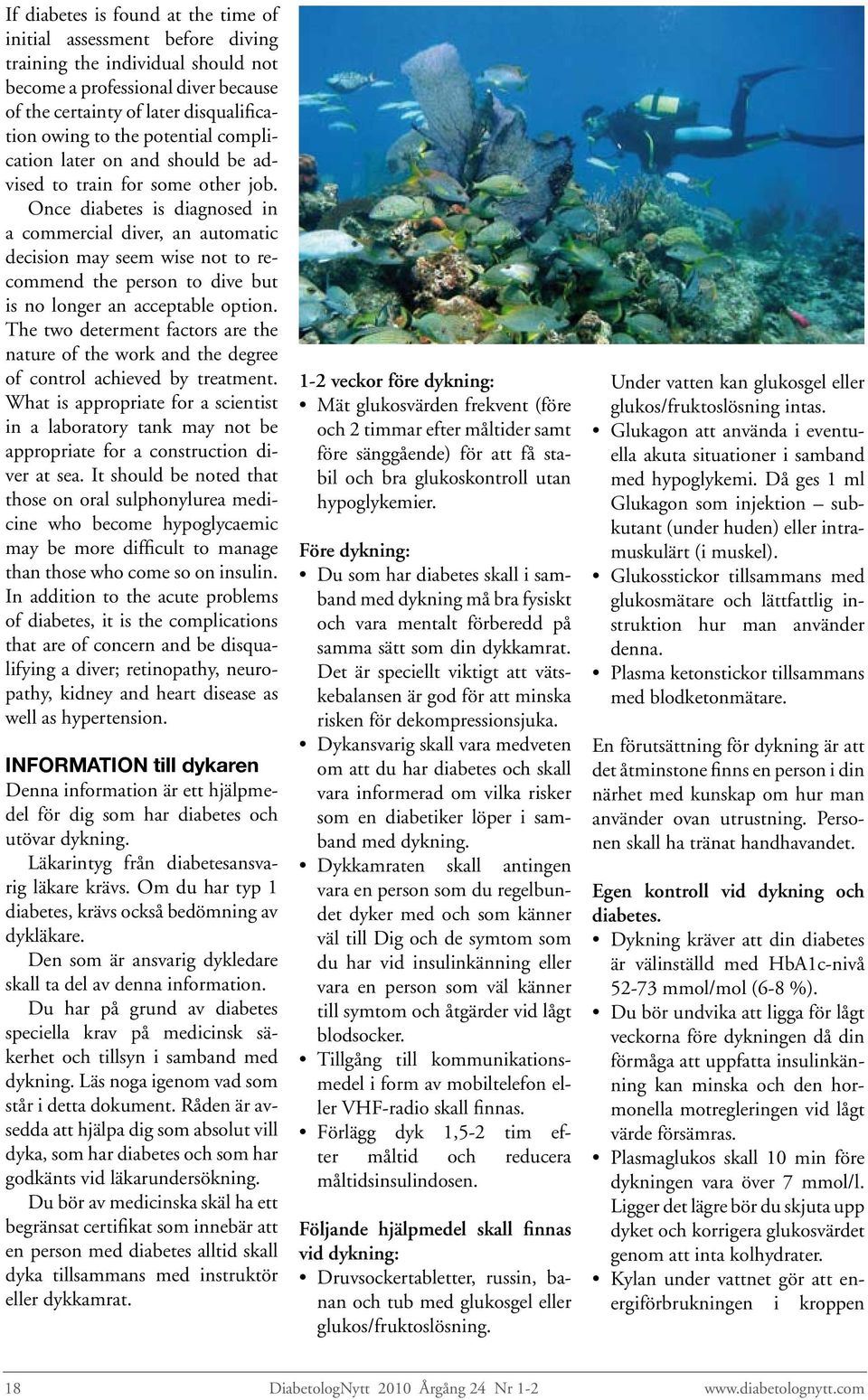 Once diabetes is diagnosed in a commercial diver, an automatic decision may seem wise not to recommend the person to dive but is no longer an acceptable option.