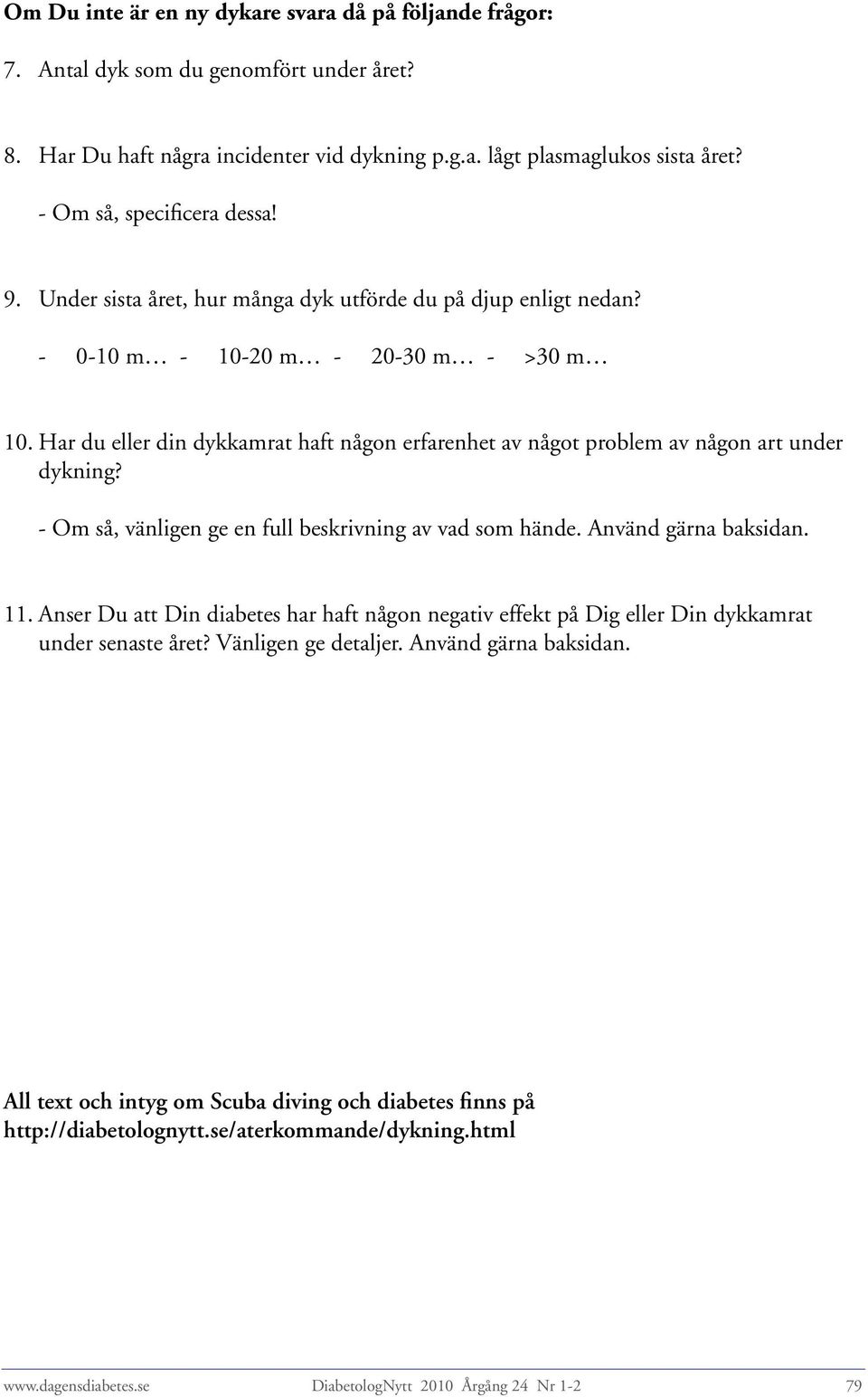 Har du eller din dykkamrat haft någon erfarenhet av något problem av någon art under dykning? - Om så, vänligen ge en full beskrivning av vad som hände. Använd gärna baksidan. 11.