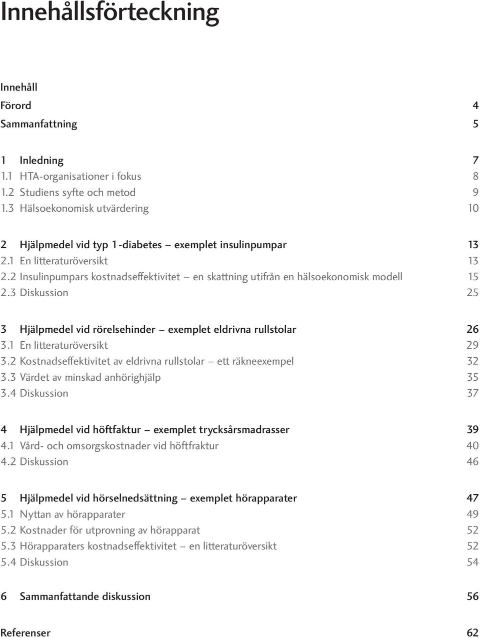 2 Insulinpumpars kostnadseffektivitet en skattning utifrån en hälsoekonomisk modell 15 2.3 Diskussion 25 3 Hjälpmedel vid rörelsehinder exemplet eldrivna rullstolar 26 3.1 En litteraturöversikt 29 3.