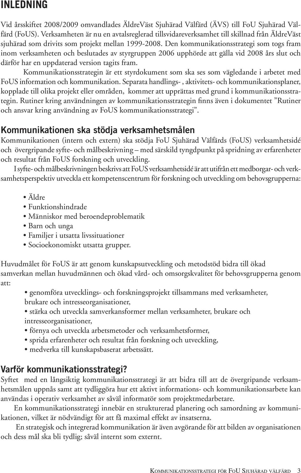 Den kommunikationsstrategi som togs fram inom verksamheten och beslutades av styrgruppen 2006 upphörde att gälla vid 2008 års slut och därför har en uppdaterad version tagits fram.