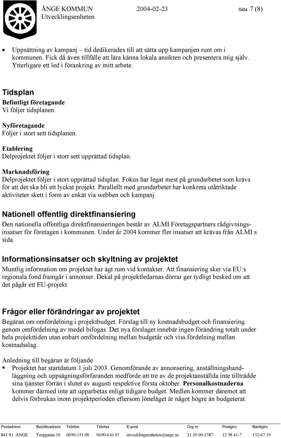 Nyföretagande Följer i stort sett tidsplanen. Etablering Delprojektet följer i stort sett upprättad tidsplan. Marknadsföring Delprojektet följer i stort upprättad tidsplan.