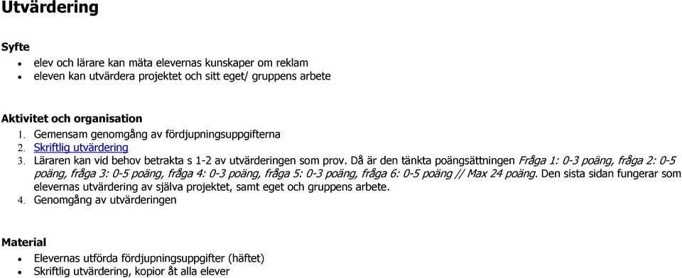 Då är den tänkta poängsättningen Fråga 1: 0-3 poäng, fråga 2: 0-5 poäng, fråga 3: 0-5 poäng, fråga 4: 0-3 poäng, fråga 5: 0-3 poäng, fråga 6: 0-5 poäng // Max 24