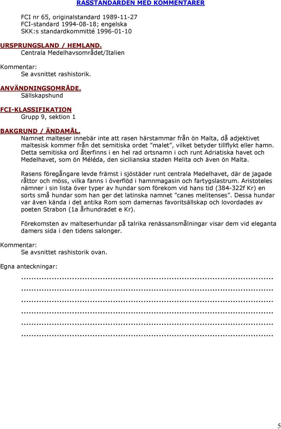 Namnet malteser innebär inte att rasen härstammar från ön Malta, då adjektivet maltesisk kommer från det semitiska ordet malet, vilket betyder tillflykt eller hamn.