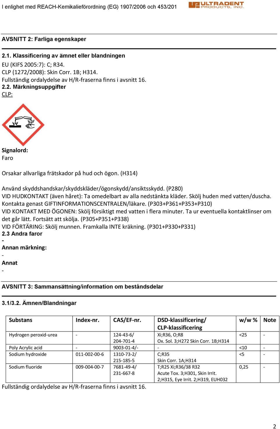 (H314) Använd skyddshandskar/skyddskläder/ögonskydd/ansiktsskydd. (P280) VID HUDKONTAKT (även håret): Ta omedelbart av alla nedstänkta kläder. Skölj huden med vatten/duscha.