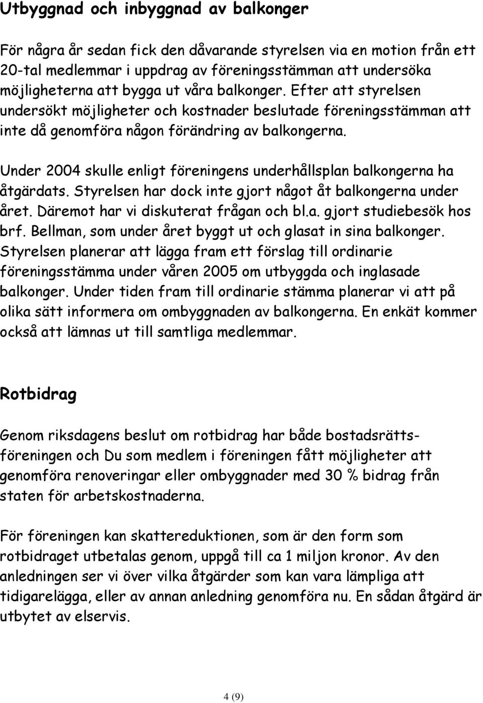 Under 2004 skulle enligt föreningens underhållsplan balkongerna ha åtgärdats. Styrelsen har dock inte gjort något åt balkongerna under året. Däremot har vi diskuterat frågan och bl.a. gjort studiebesök hos brf.