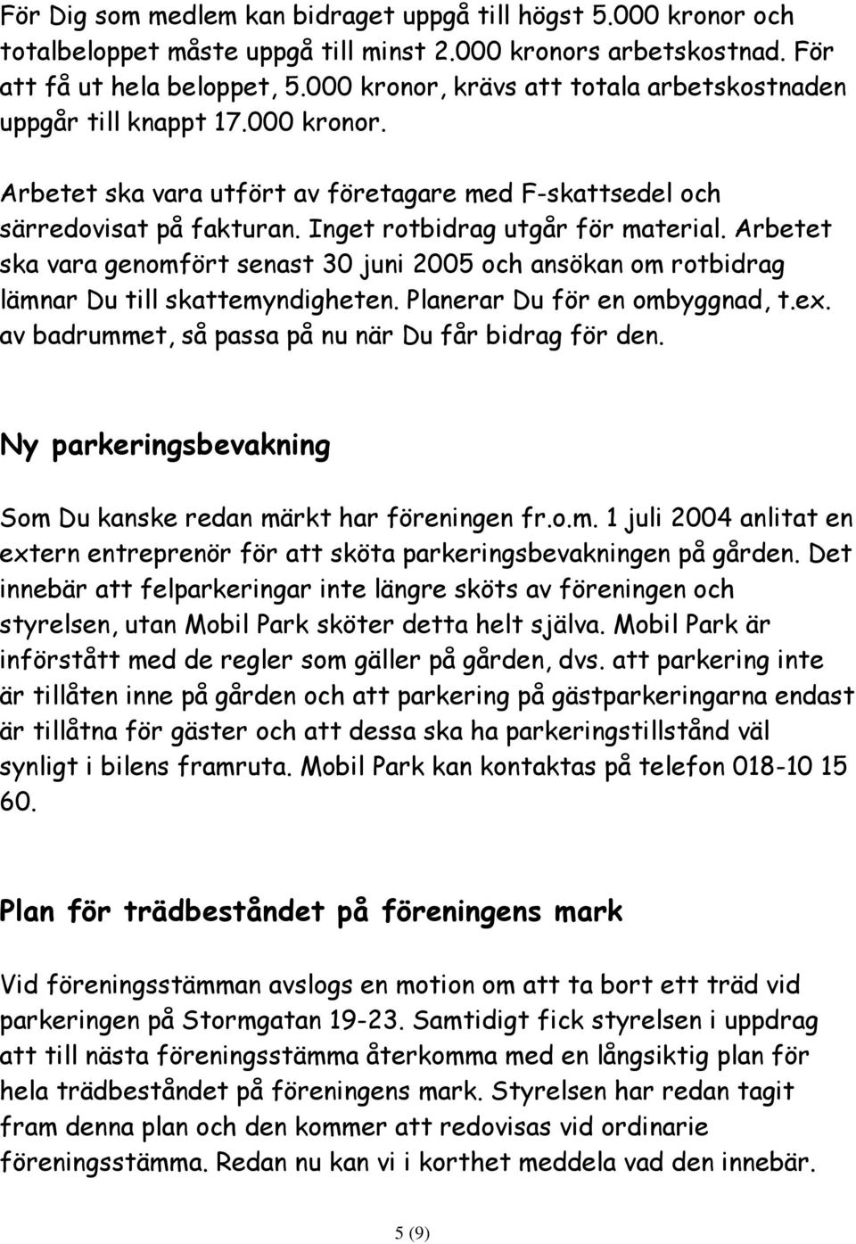 Arbetet ska vara genomfört senast 30 juni 2005 och ansökan om rotbidrag lämnar Du till skattemyndigheten. Planerar Du för en ombyggnad, t.ex. av badrummet, så passa på nu när Du får bidrag för den.