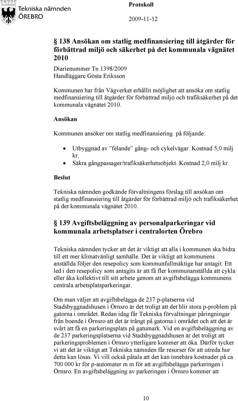 Ansökan Kommunen ansöker om statlig medfinansiering på följande: Utbyggnad av felande gång- och cykelvägar. Kostnad 5,0 milj kr. Säkra gångpassager/trafiksäkerhetsobjekt. Kostnad 2,0 milj kr.