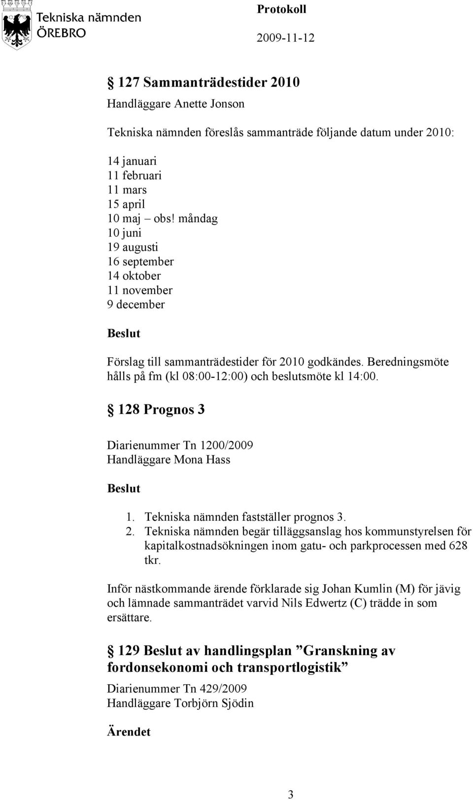 128 Prognos 3 Diarienummer Tn 1200/2009 Handläggare Mona Hass 1. Tekniska nämnden fastställer prognos 3. 2.