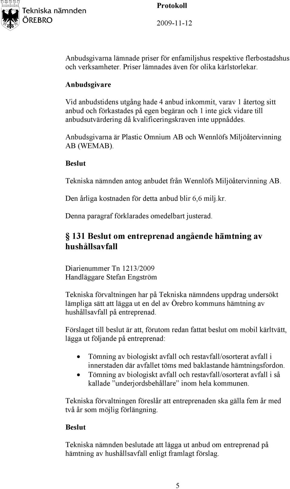 uppnåddes. Anbudsgivarna är Plastic Omnium AB och Wennlöfs Miljöåtervinning AB (WEMAB). Tekniska nämnden antog anbudet från Wennlöfs Miljöåtervinning AB.