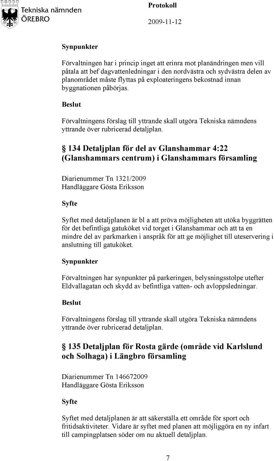 134 Detaljplan för del av Glanshammar 4:22 (Glanshammars centrum) i Glanshammars församling Diarienummer Tn 1321/2009 Syfte Syftet med detaljplanen är bl a att pröva möjligheten att utöka byggrätten