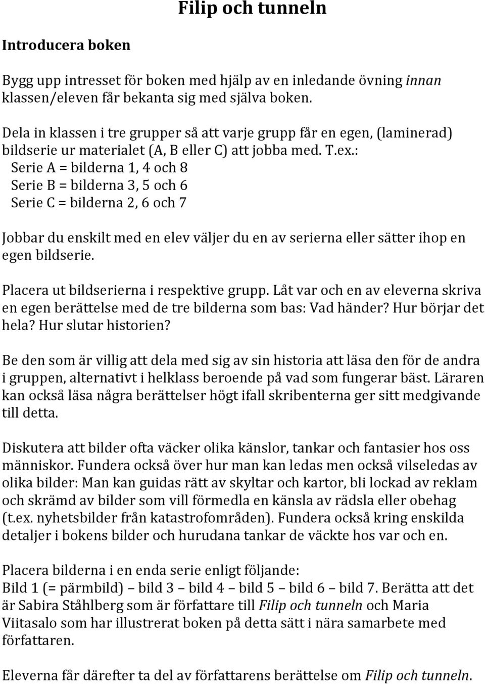 : Serie A = bilderna 1, 4 och 8 Serie B = bilderna 3, 5 och 6 Serie C = bilderna 2, 6 och 7 Jobbar du enskilt med en elev väljer du en av serierna eller sätter ihop en egen bildserie.