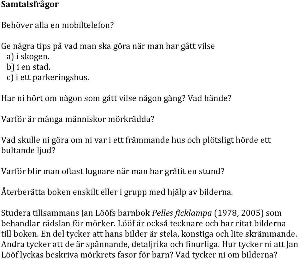 Återberätta boken enskilt eller i grupp med hjälp av bilderna. Studera tillsammans Jan Lööfs barnbok Pelles ficklampa (1978, 2005) som behandlar rädslan för mörker.