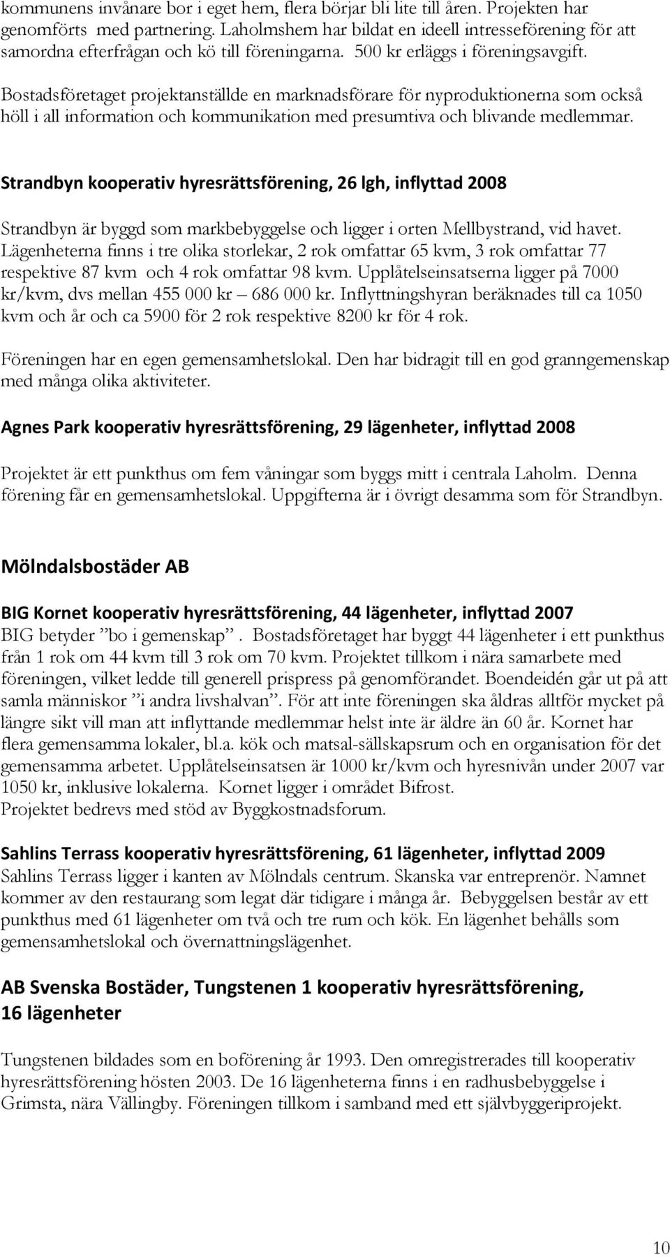 Bostadsföretaget projektanställde en marknadsförare för nyproduktionerna som också höll i all information och kommunikation med presumtiva och blivande medlemmar.