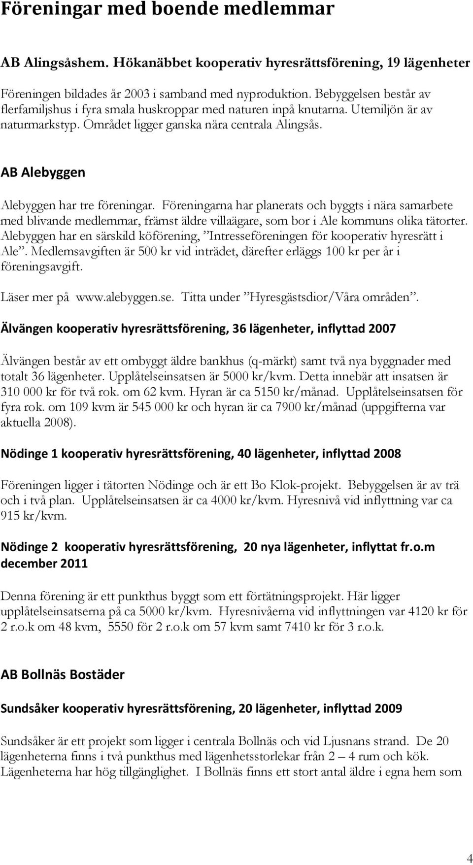 AB Alebyggen Alebyggen har tre föreningar. Föreningarna har planerats och byggts i nära samarbete med blivande medlemmar, främst äldre villaägare, som bor i Ale kommuns olika tätorter.