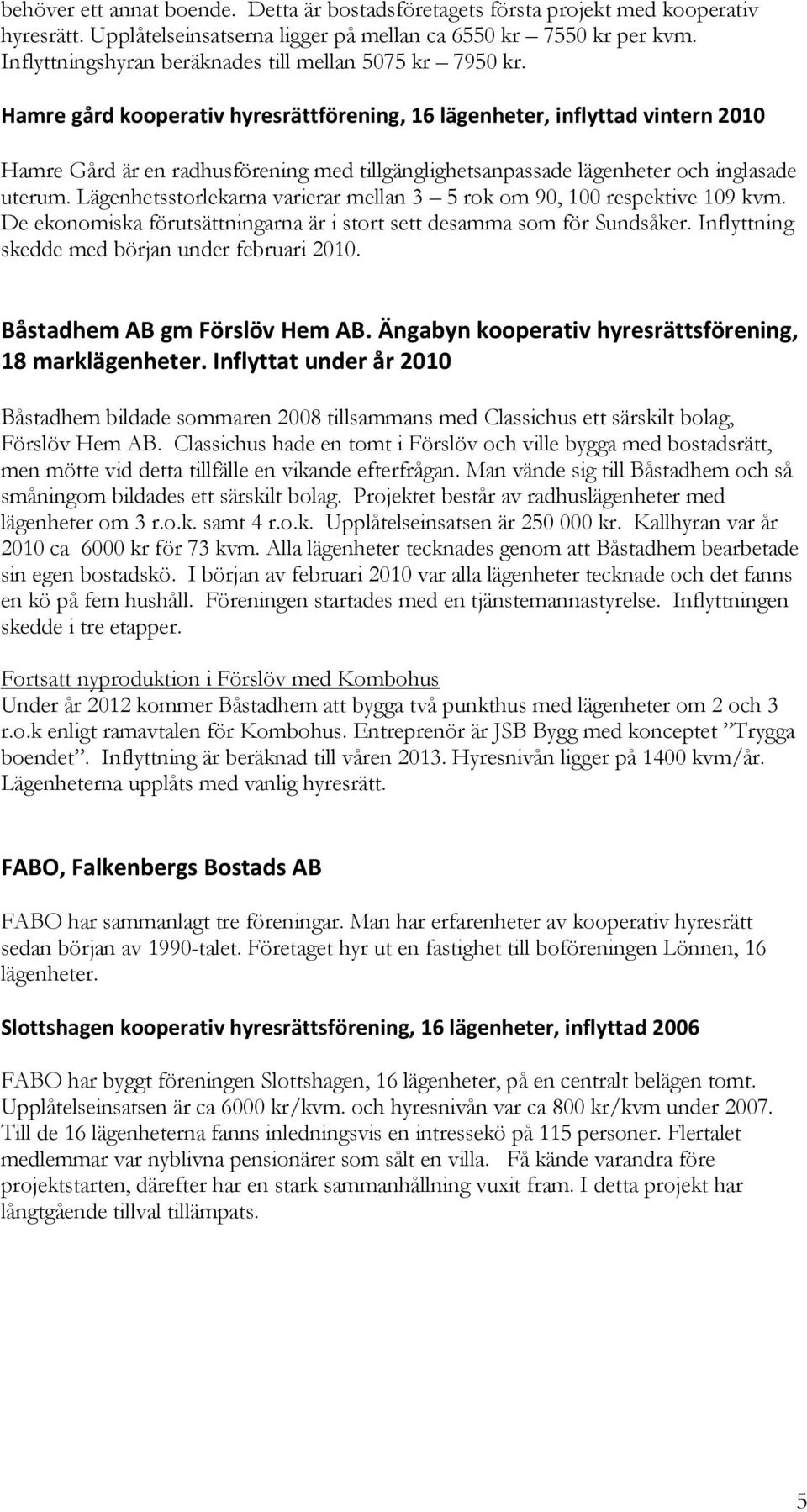 Hamre gård kooperativ hyresrättförening, 16 lägenheter, inflyttad vintern 2010 Hamre Gård är en radhusförening med tillgänglighetsanpassade lägenheter och inglasade uterum.