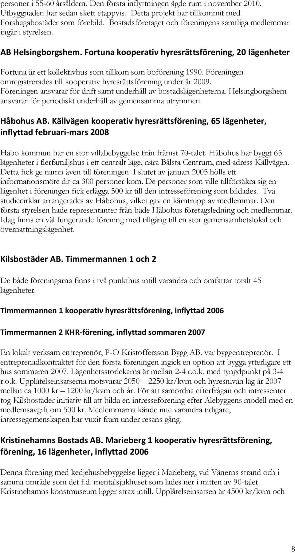 Fortuna kooperativ hyresrättsförening, 20 lägenheter Fortuna är ett kollektivhus som tillkom som boförening 1990. Föreningen omregistrerades till kooperativ hyresrättsförening under år 2009.