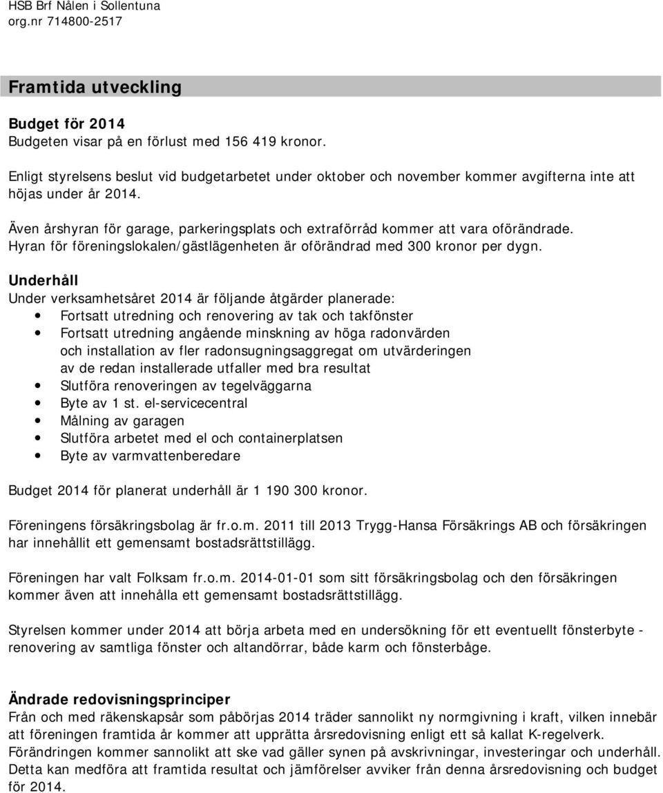 Även årshyran för garage, parkeringsplats och extraförråd kommer att vara oförändrade. Hyran för föreningslokalen/gästlägenheten är oförändrad med 300 kronor per dygn.