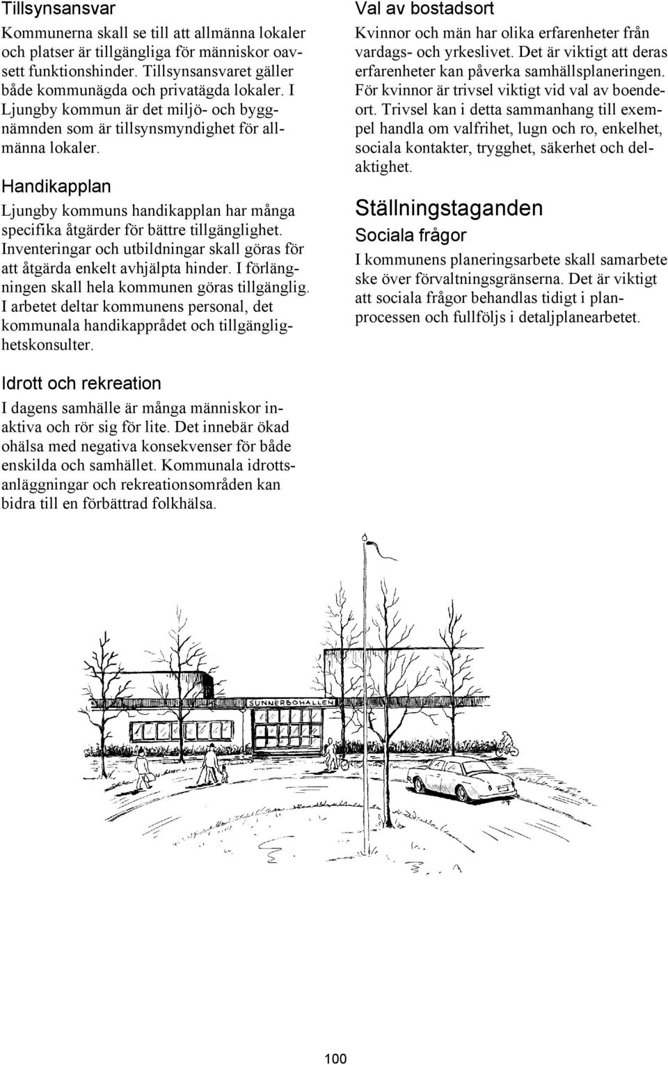 Inventeringar och utbildningar skall göras för att åtgärda enkelt avhjälpta hinder. I förlängningen skall hela kommunen göras tillgänglig.