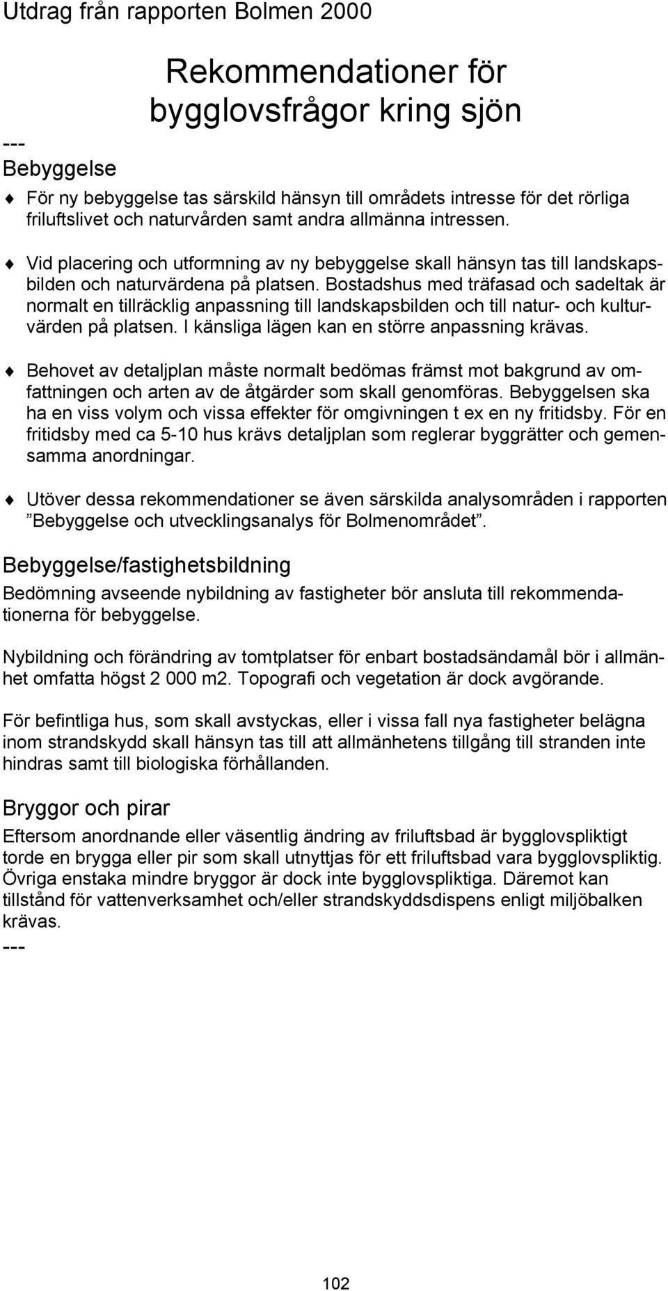 Bostadshus med träfasad och sadeltak är normalt en tillräcklig anpassning till landskapsbilden och till natur- och kulturvärden på platsen. I känsliga lägen kan en större anpassning krävas.