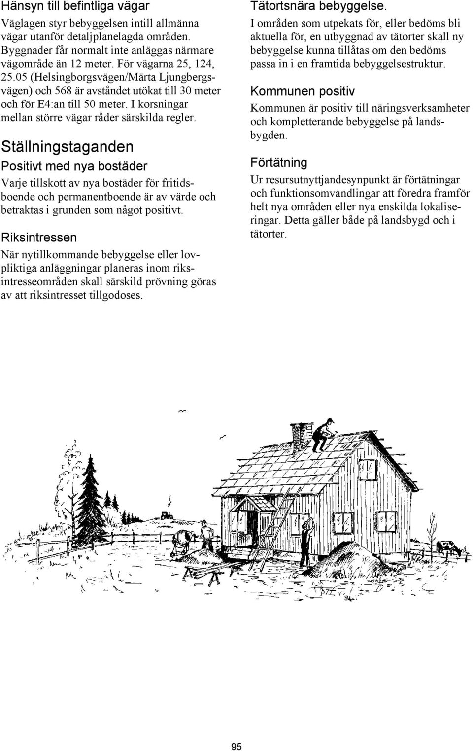 Ställningstaganden Positivt med nya bostäder Varje tillskott av nya bostäder för fritidsboende och permanentboende är av värde och betraktas i grunden som något positivt.