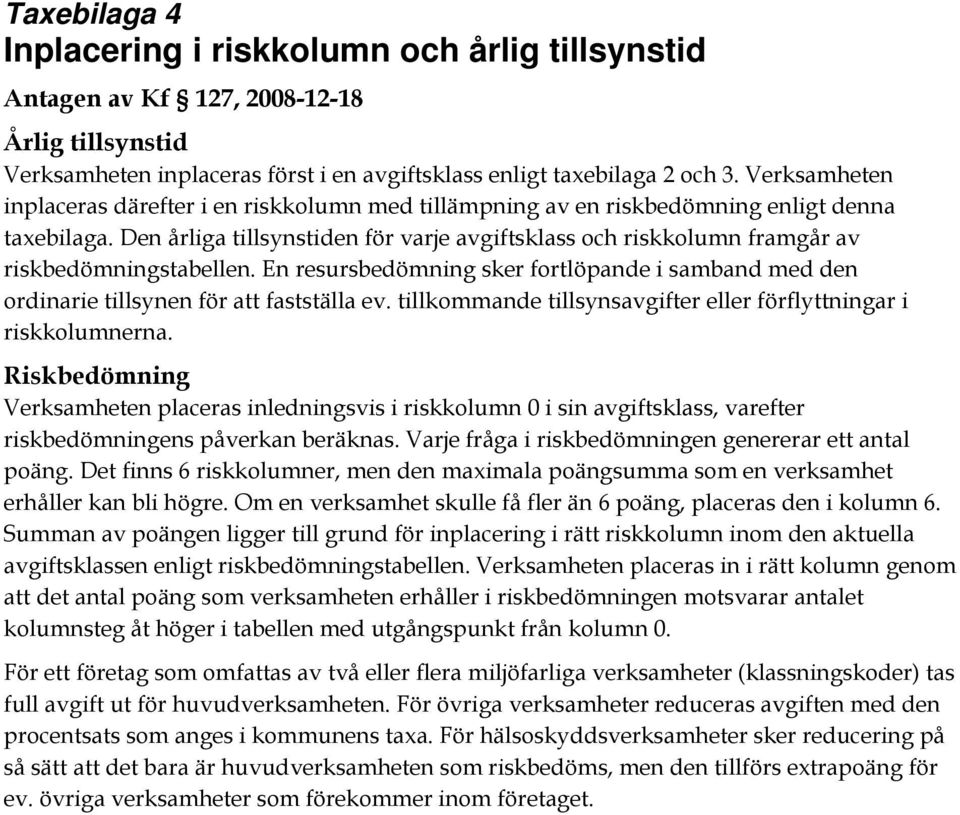 Den årliga tillsynstiden för varje avgiftsklass och riskkolumn framgår av riskbedömningstabellen. En resursbedömning sker fortlöpande i samband med den ordinarie tillsynen för att fastställa ev.