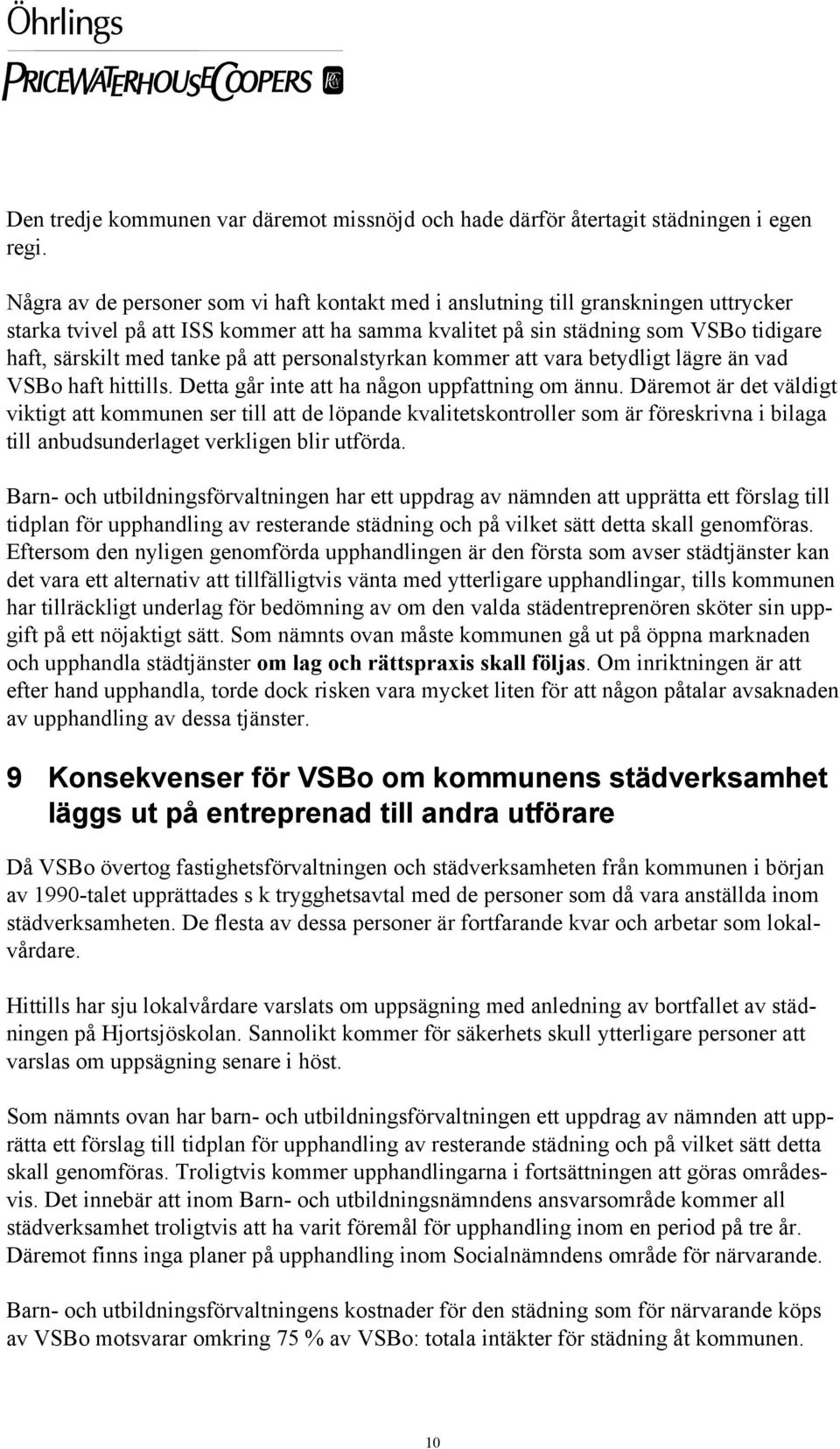 på att personalstyrkan kommer att vara betydligt lägre än vad VSBo haft hittills. Detta går inte att ha någon uppfattning om ännu.