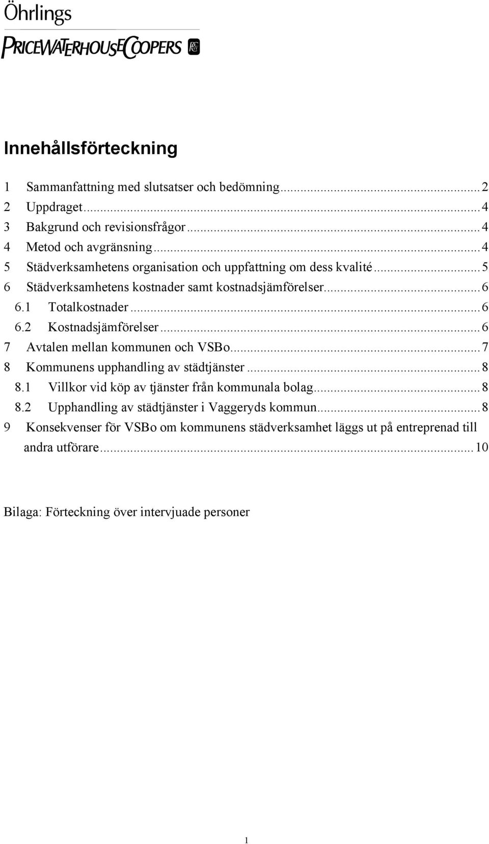 ..6 7 Avtalen mellan kommunen och VSBo...7 8 Kommunens upphandling av städtjänster...8 8.1 Villkor vid köp av tjänster från kommunala bolag...8 8.2 Upphandling av städtjänster i Vaggeryds kommun.