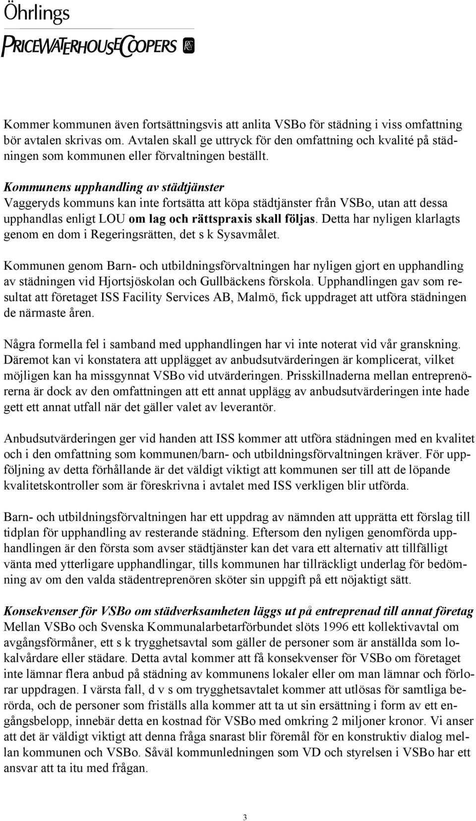 Kommunens upphandling av städtjänster Vaggeryds kommuns kan inte fortsätta att köpa städtjänster från VSBo, utan att dessa upphandlas enligt LOU om lag och rättspraxis skall följas.
