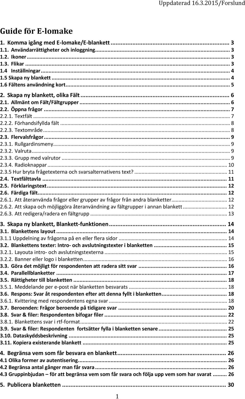 .. 8 2.2.3. Textområde... 8 2.3. Flervalsfrågor... 9 2.3.1. Rullgardinsmeny... 9 2.3.2. Valruta... 9 2.3.3. Grupp med valrutor... 9 2.3.4. Radioknappar... 10 2.3.5 Hur bryta frågetexterna och svarsalternativens text?