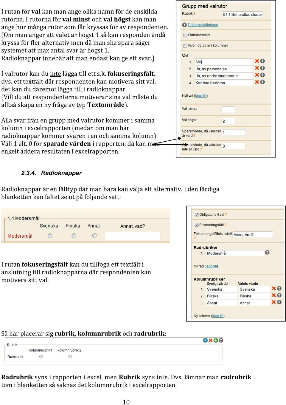 Radioknappar innebär att man endast kan ge ett svar.) I valrutor kan du inte lägga till ett s.k. fokuseringsfält, dvs.