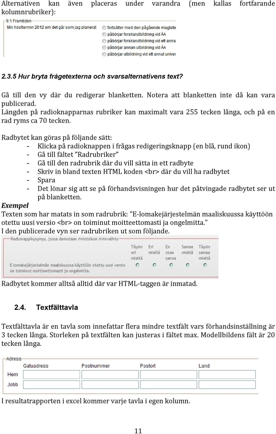 Radbytet kan göras på följande sätt: - Klicka på radioknappen i frågas redigeringsknapp (en blå, rund ikon) - Gå till fältet Radrubriker - Gå till den radrubrik där du vill sätta in ett radbyte -