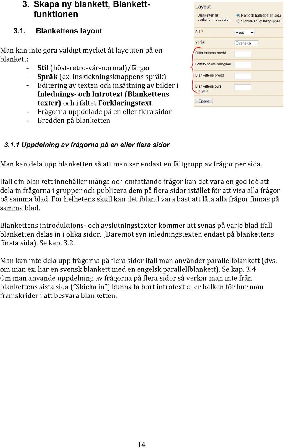 Bredden på blanketten 3.1.1 Uppdelning av frågorna på en eller flera sidor Man kan dela upp blanketten så att man ser endast en fältgrupp av frågor per sida.