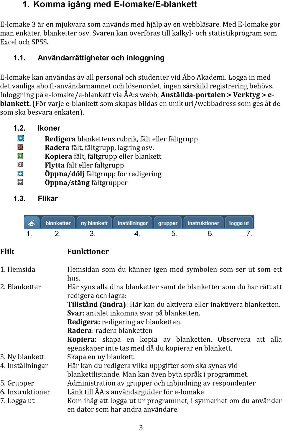 Logga in med det vanliga abo.fi-användarnamnet och lösenordet, ingen särskild registrering behövs. Inloggning på e-lomake/e-blankett via ÅA:s webb, Anställda-portalen > Verktyg > e- blankett.