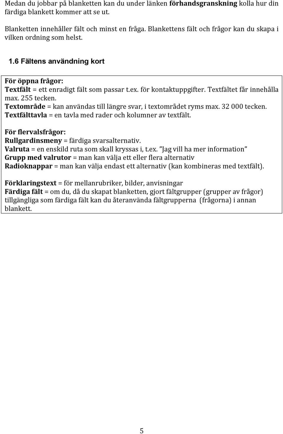 Textfältet får innehålla max. 255 tecken. Textområde = kan användas till längre svar, i textområdet ryms max. 32 000 tecken. Textfälttavla = en tavla med rader och kolumner av textfält.