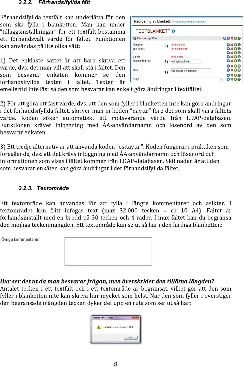 Den som besvarar enkäten kommer se den förhandsifyllda texten i fältet. Texten är emellertid inte låst så den som besvarar kan enkelt göra ändringar i textfältet. 2) För att göra ett fast värde, dvs.