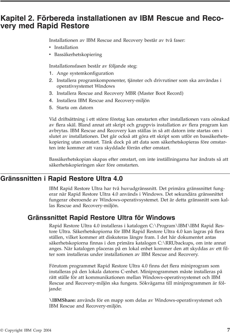 steg: 1. Ange systemkonfiguration 2. Installera programkomponenter, tjänster och drirutiner som ska anändas i operatisystemet Windows 3. Installera Rescue and Recoery MBR (Master Boot Record) 4.