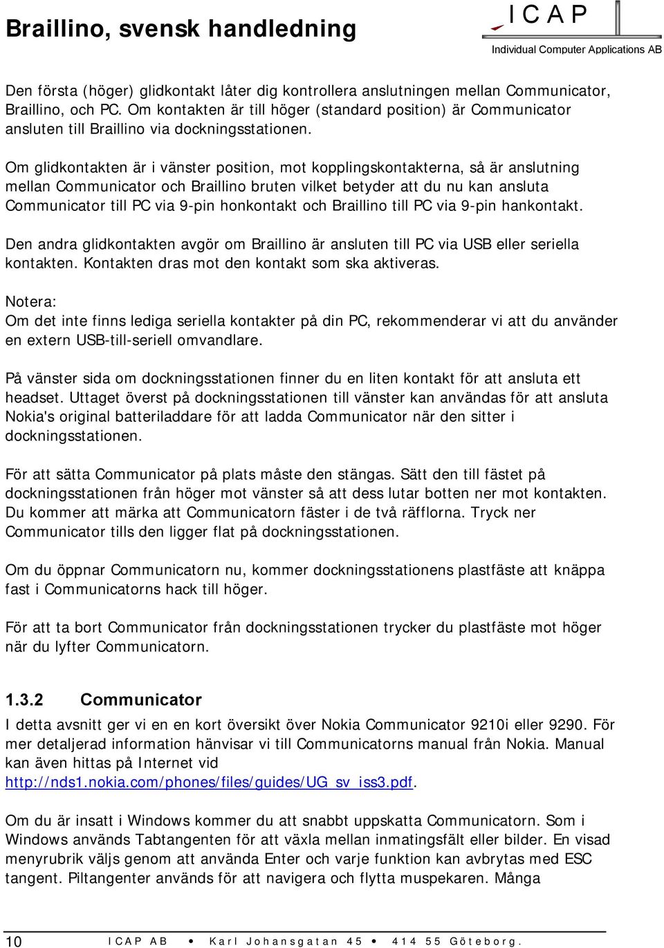 Om glidkontakten är i vänster position, mot kopplingskontakterna, så är anslutning mellan Communicator och Braillino bruten vilket betyder att du nu kan ansluta Communicator till PC via 9-pin