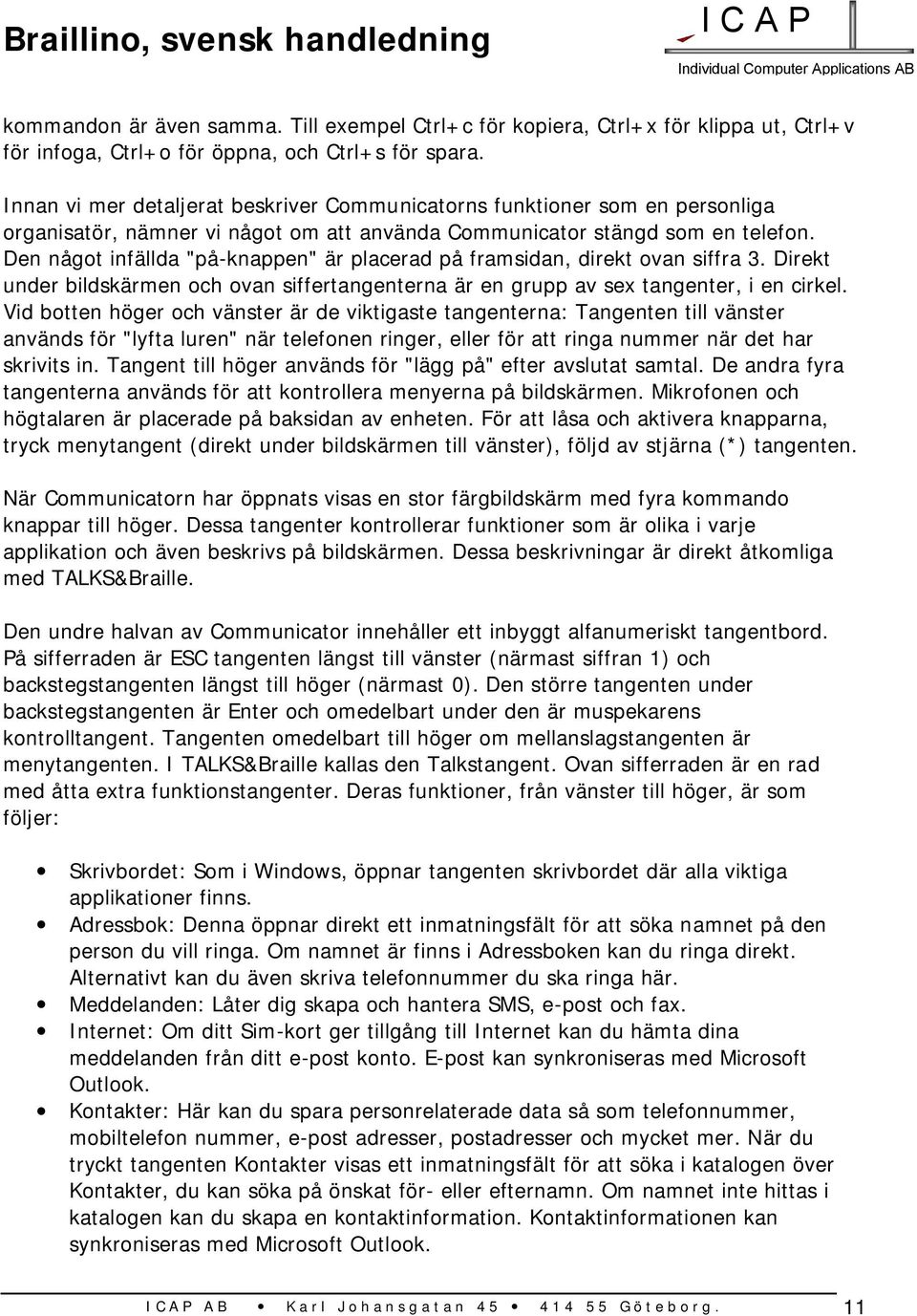 Den något infällda "på-knappen" är placerad på framsidan, direkt ovan siffra 3. Direkt under bildskärmen och ovan siffertangenterna är en grupp av sex tangenter, i en cirkel.