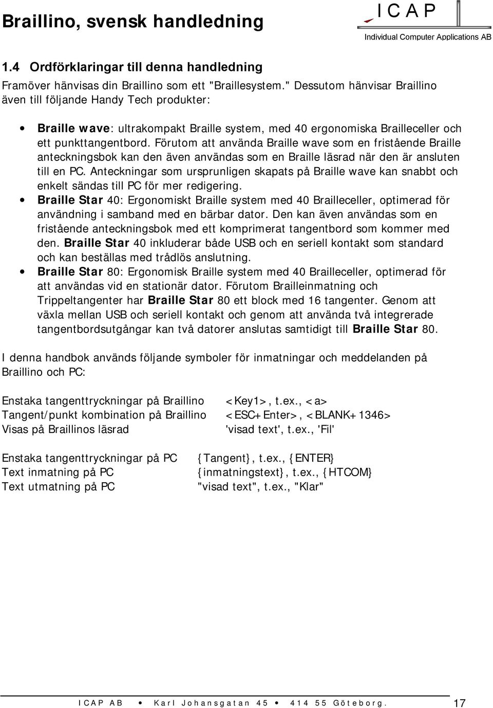 Förutom att använda Braille wave som en fristående Braille anteckningsbok kan den även användas som en Braille läsrad när den är ansluten till en PC.