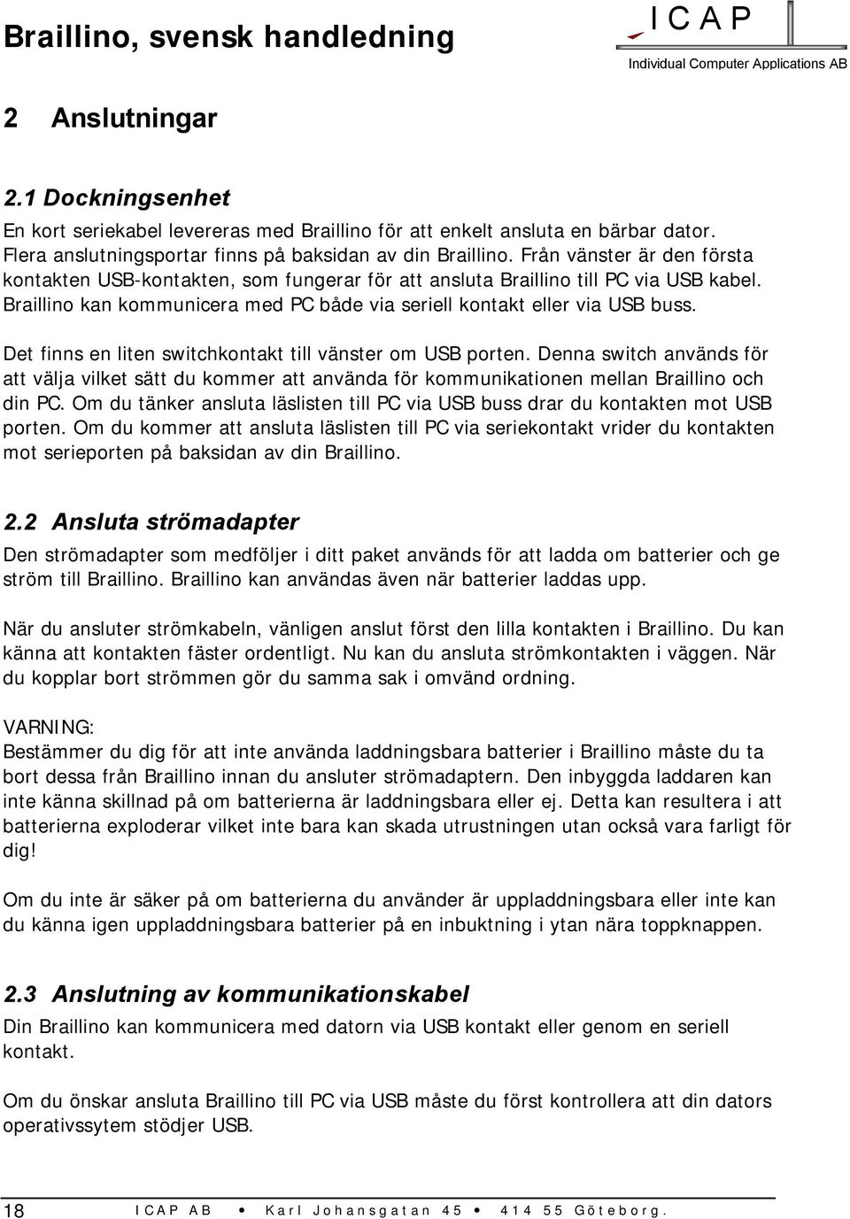 Det finns en liten switchkontakt till vänster om USB porten. Denna switch används för att välja vilket sätt du kommer att använda för kommunikationen mellan Braillino och din PC.