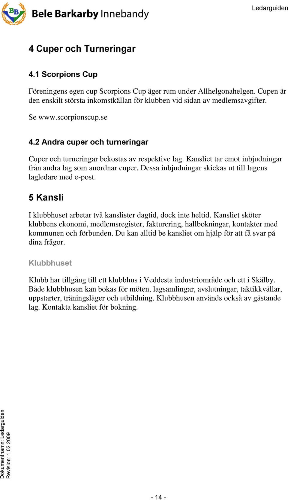 Dessa inbjudningar skickas ut till lagens lagledare med e-post. 5 Kansli I klubbhuset arbetar två kanslister dagtid, dock inte heltid.