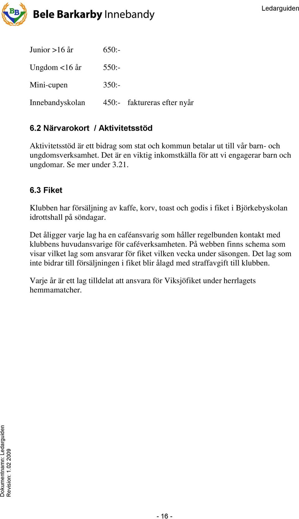 Se mer under 3.21. 6.3 Fiket Klubben har försäljning av kaffe, korv, toast och godis i fiket i Björkebyskolan idrottshall på söndagar.