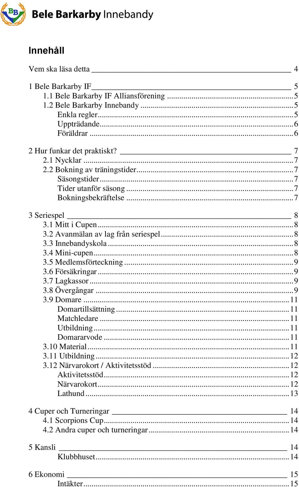 1 Mitt i Cupen... 8 3.2 Avanmälan av lag från seriespel... 8 3.3 Innebandyskola... 8 3.4 Mini-cupen... 8 3.5 Medlemsförteckning... 9 3.6 Försäkringar... 9 3.7 Lagkassor... 9 3.8 Övergångar... 9 3.9 Domare.