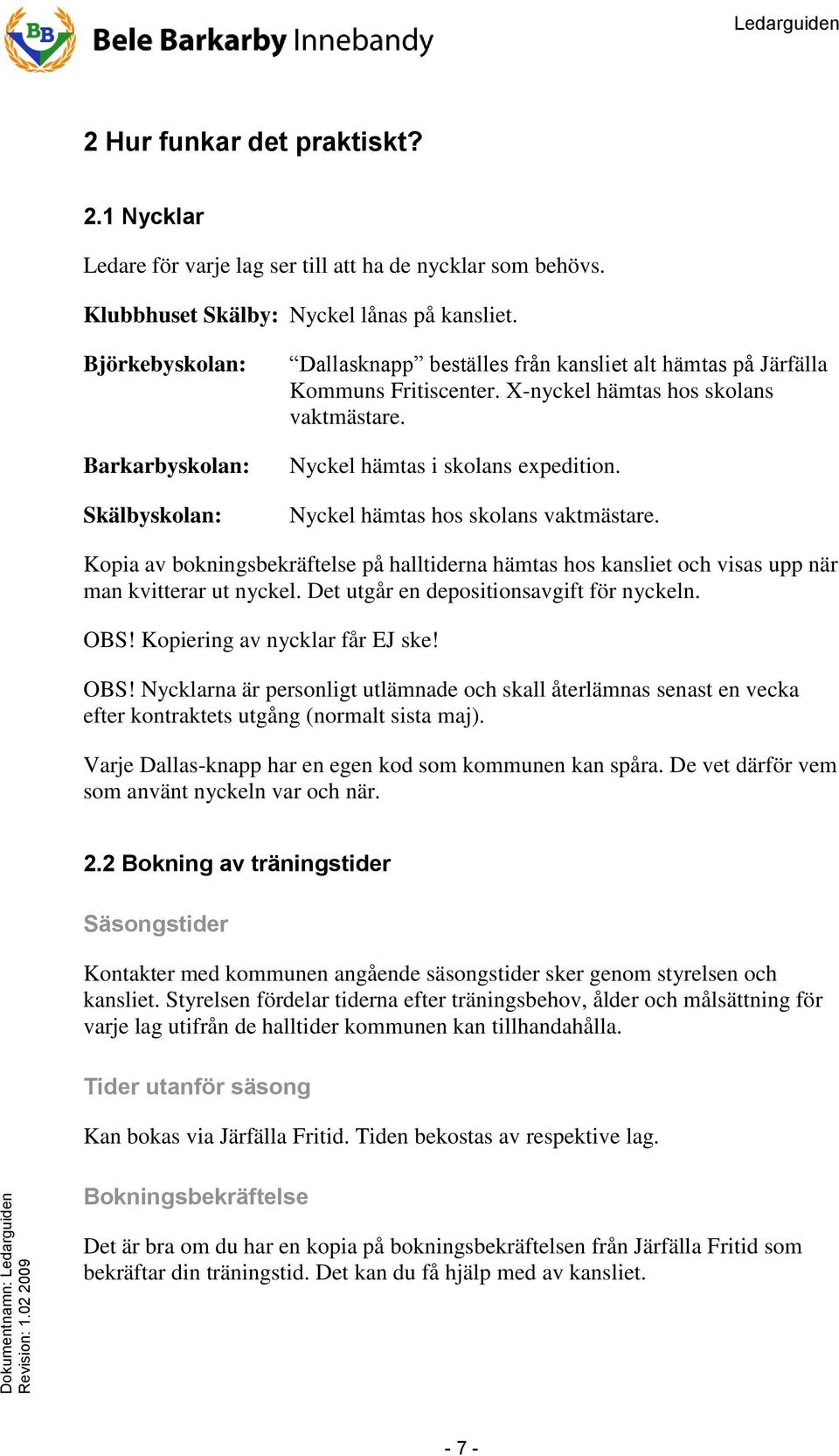 Nyckel hämtas i skolans expedition. Nyckel hämtas hos skolans vaktmästare. Kopia av bokningsbekräftelse på halltiderna hämtas hos kansliet och visas upp när man kvitterar ut nyckel.