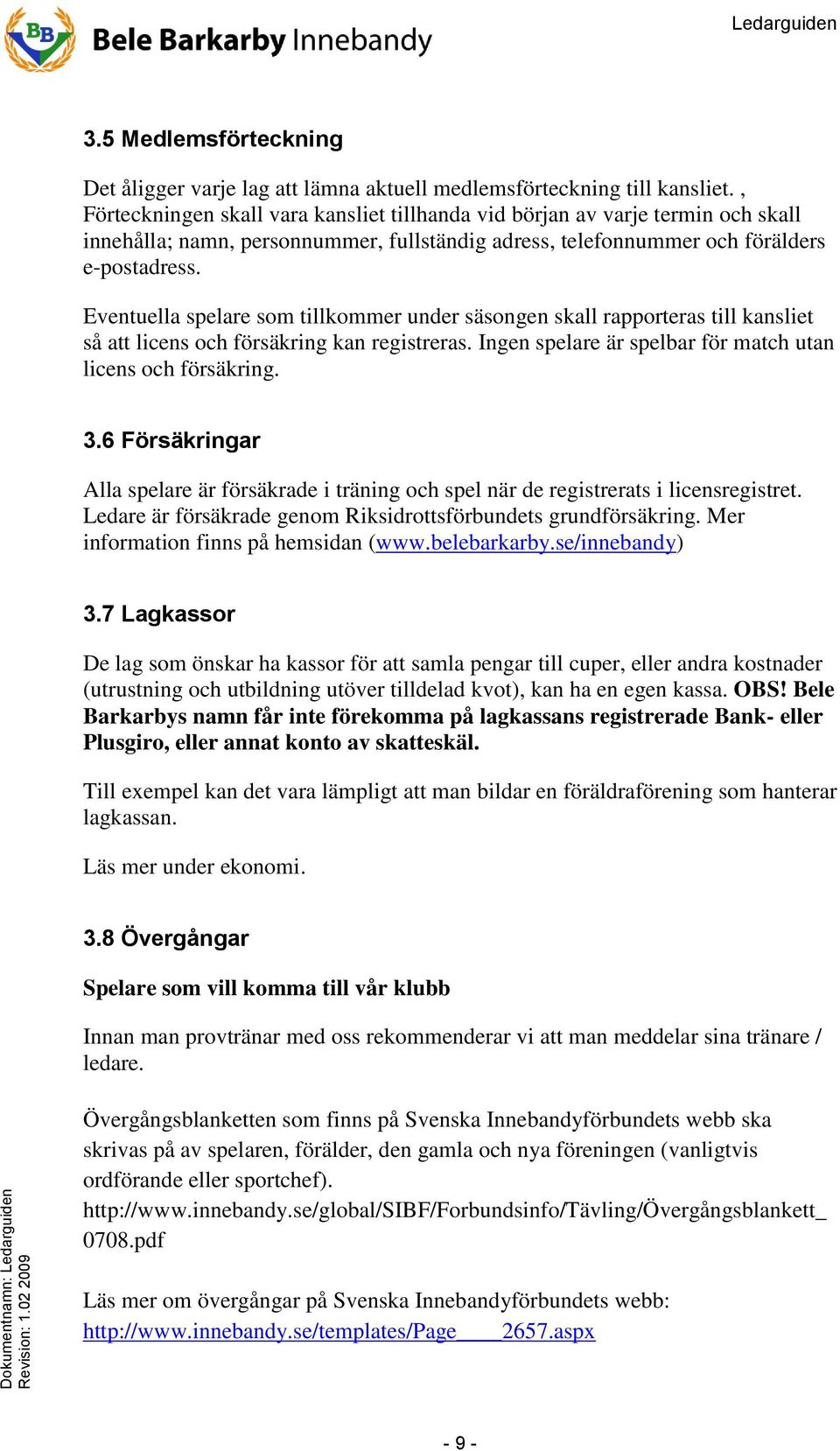 Eventuella spelare som tillkommer under säsongen skall rapporteras till kansliet så att licens och försäkring kan registreras. Ingen spelare är spelbar för match utan licens och försäkring. 3.