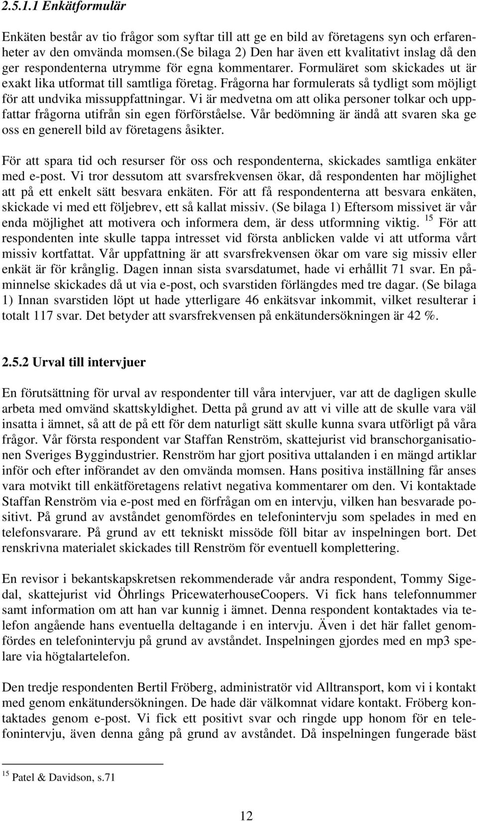 Frågorna har formulerats så tydligt som möjligt för att undvika missuppfattningar. Vi är medvetna om att olika personer tolkar och uppfattar frågorna utifrån sin egen förförståelse.