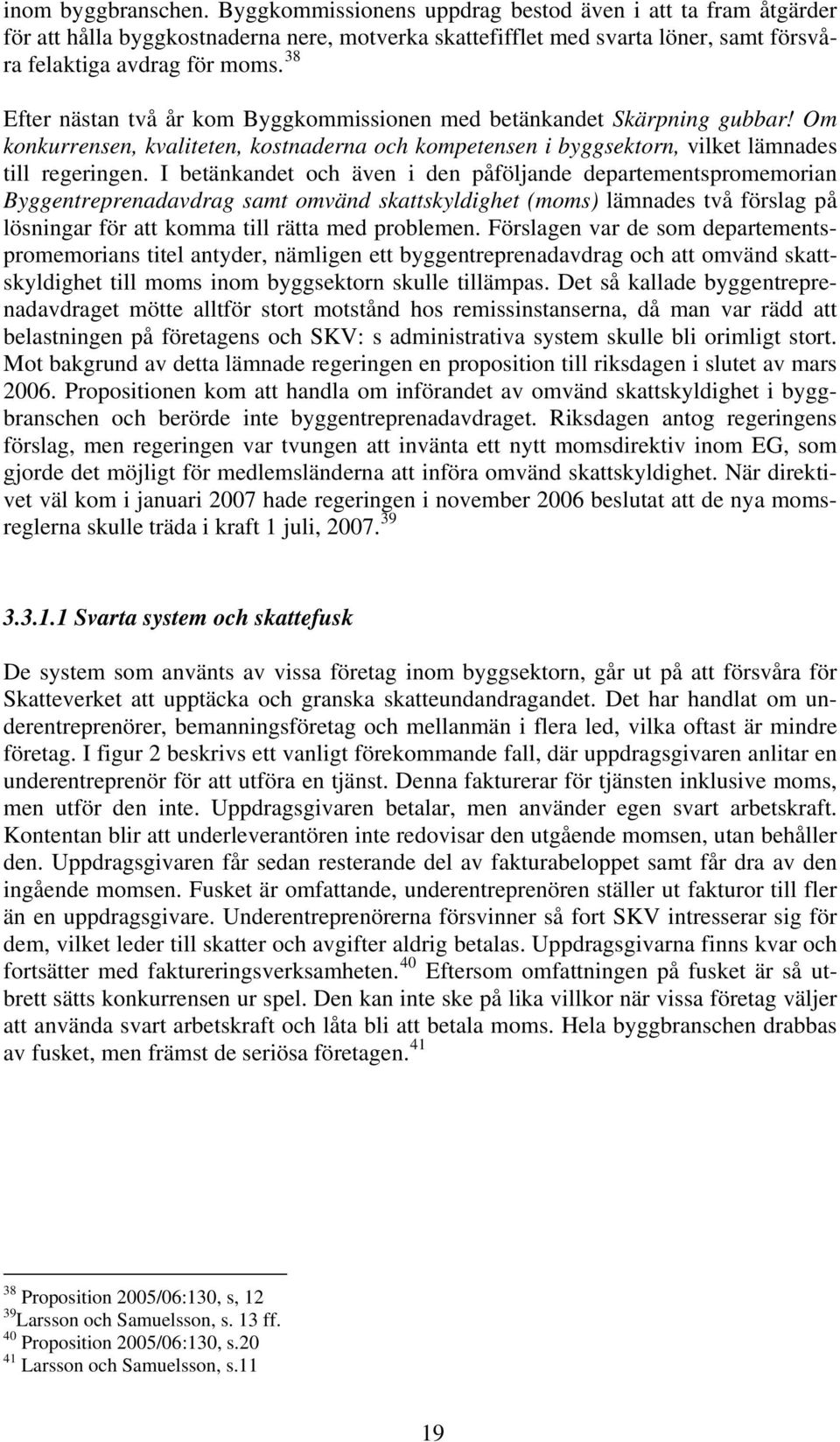 I betänkandet och även i den påföljande departementspromemorian Byggentreprenadavdrag samt omvänd skattskyldighet (moms) lämnades två förslag på lösningar för att komma till rätta med problemen.